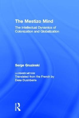 The Mestizo Mind: The Intellectual Dynamics of Colonization and Globalization - Serge Gruzinski - cover