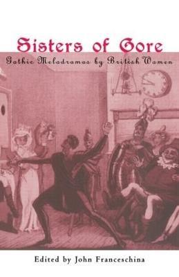 Sisters of Gore: Seven Gothic Melodramas by British Women, 1790-1843 - cover