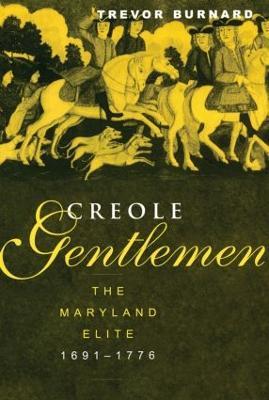 Creole Gentlemen: The Maryland Elite, 1691-1776 - Trevor Burnard - cover