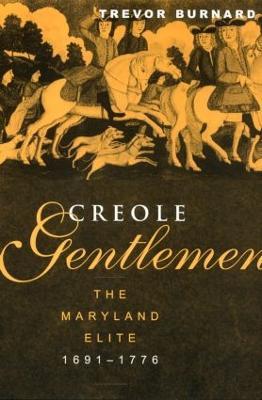 Creole Gentlemen: The Maryland Elite, 1691-1776 - Trevor Burnard - cover