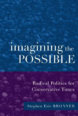 Imagining the Possible: Radical Politics for Conservative Times - Stephen Eric Bronner - cover