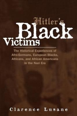 Hitler's Black Victims: The Historical Experiences of European Blacks, Africans and African Americans During the Nazi Era - Clarence Lusane - cover