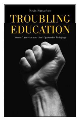 Troubling Education: "Queer" Activism and Anti-Oppressive Pedagogy - Kevin Kumashiro - cover