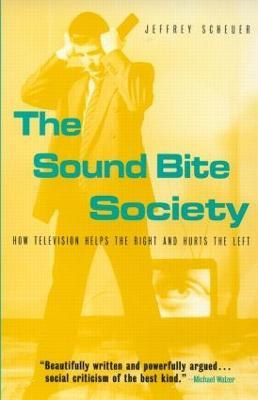 The Sound Bite Society: How Television Helps the Right and Hurts the Left - Jeffrey Scheuer - cover