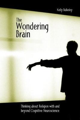 The Wondering Brain: Thinking about Religion With and Beyond Cognitive Neuroscience - Kelly Bulkeley - cover