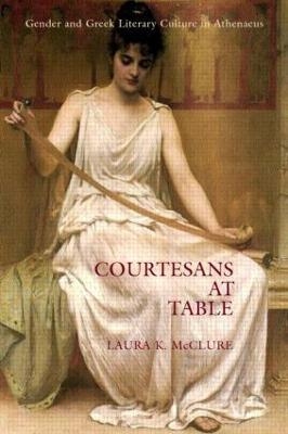 Courtesans at Table: Gender and Greek Literary Culture in Athenaeus - Laura McClure - cover