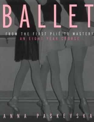Ballet: From the First Plie to Mastery, An Eight-Year Course - Anna Paskevska - cover