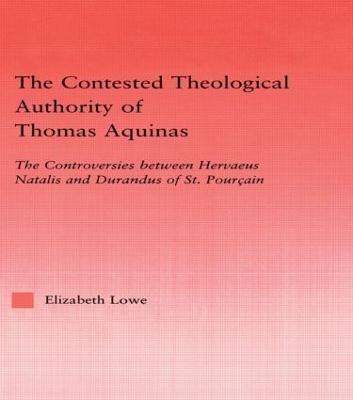 The Contested Theological Authority of Thomas Aquinas: The Controversies Between Hervaeus Natalis and Durandus of St. Pourcain, 1307-1323 - Elizabeth Lowe - cover