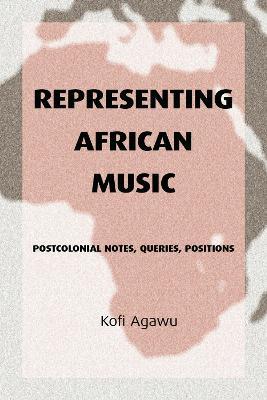 Representing African Music: Postcolonial Notes, Queries, Positions - Kofi Agawu - cover