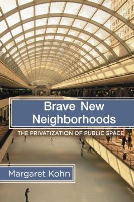 Brave New Neighborhoods: The Privatization of Public Space - Margaret Kohn - cover