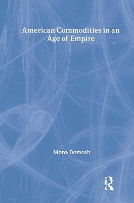 American Commodities in an Age of Empire - Mona Domosh - cover
