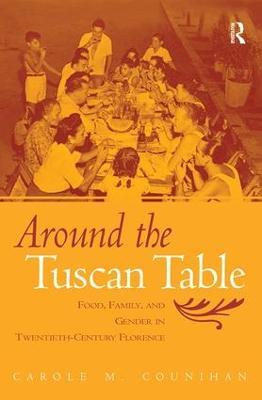 Around the Tuscan Table: Food, Family, and Gender in Twentieth Century Florence - Carole M. Counihan - cover
