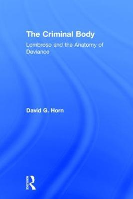 The Criminal Body: Lombroso and the Anatomy of Deviance - David Horn - cover
