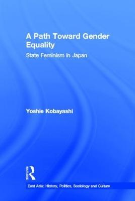 A Path Toward Gender Equality: State Feminism in Japan - Yoshie Kobayashi - cover