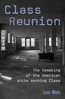Class Reunion: The Remaking of the American White Working Class - Lois Weis - cover