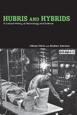 Hubris and Hybrids: A Cultural History of Technology and Science - Mikael Hård,Andrew Jamison - cover