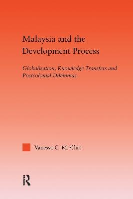 Malaysia and the Development Process: Globalization, Knowledge Transfers and Postcolonial Dilemmas - Vanessa C.M. Chio - cover