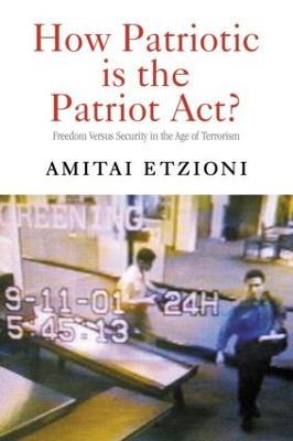 How Patriotic is the Patriot Act?: Freedom Versus Security in the Age of Terrorism - Amitai Etzioni - cover
