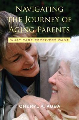 Navigating the Journey of Aging Parents: What Care Receivers Want - Cheryl A. Kuba - cover