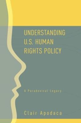 Understanding U.S. Human Rights Policy: A Paradoxical Legacy - Clair Apodaca - cover