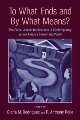 To What Ends and By What Means: The Social Justice Implications of Contemporary School Finance Theory and Policy - cover