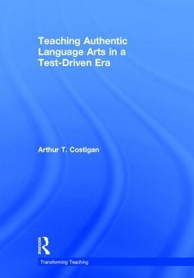Teaching Authentic Language Arts in a Test-Driven Era - Arthur T. Costigan - cover