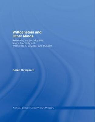 Wittgenstein and Other Minds: Rethinking Subjectivity and Intersubjectivity with Wittgenstein, Levinas, and Husserl - Soren Overgaard - cover