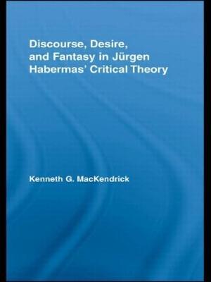 Discourse, Desire, and Fantasy in Jurgen Habermas' Critical Theory - Kenneth MacKendrick - cover