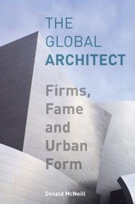 The Global Architect: Firms, Fame and Urban Form - Donald McNeill - cover