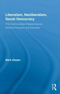 Liberalism, Neoliberalism, Social Democracy: Thin Communitarian Perspectives on Political Philosophy and Education - Mark Olssen - cover
