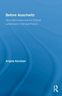 Before Auschwitz: Irène Némirovsky and the Cultural Landscape of Inter-war France - Angela Kershaw - cover