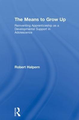 The Means to Grow Up: Reinventing Apprenticeship as a Developmental Support in Adolescence - Robert Halpern - cover