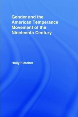 Gender and the American Temperance Movement of the Nineteenth Century - Holly Berkley Fletcher - cover