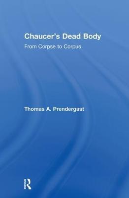 Chaucer's Dead Body: From Corpse to Corpus - Thomas A. Prendergast - cover