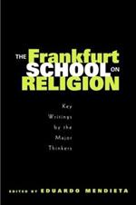 The Frankfurt School on Religion: Key Writings by the Major Thinkers