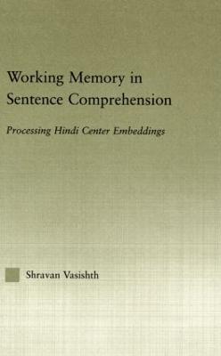 Working Memory in Sentence Comprehension: Processing Hindi Center Embeddings - Shravan Vasishth - cover