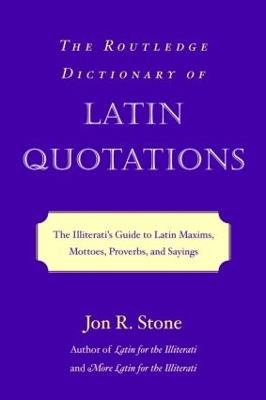 The Routledge Dictionary of Latin Quotations: The Illiterati's Guide to Latin Maxims, Mottoes, Proverbs, and Sayings - Jon R. Stone - cover