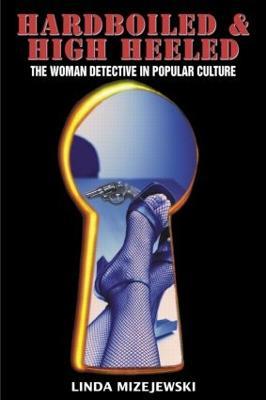 Hardboiled and High Heeled: The Woman Detective in Popular Culture - Linda Mizejewski - cover