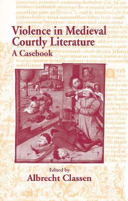 Violence in Medieval Courtly Literature: A Casebook - Albrecht Classen - cover