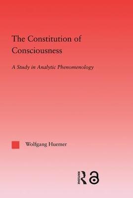 The Constitution of Consciousness: A Study in Analytic Phenomenology - Wolfgang Huemer - cover