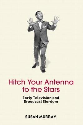 Hitch Your Antenna to the Stars: Early Television and Broadcast Stardom - Susan Murray - cover