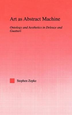 Art as Abstract Machine: Ontology and Aesthetics in Deleuze and Guattari - Stephen Zepke - cover