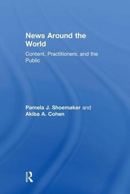 News Around the World: Content, Practitioners, and the Public - Pamela J. Shoemaker,Akiba A. Cohen - cover