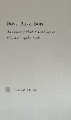 Boys, Boyz, Bois: An Ethics of Black Masculinity in Film and Popular Media - Keith Harris - cover