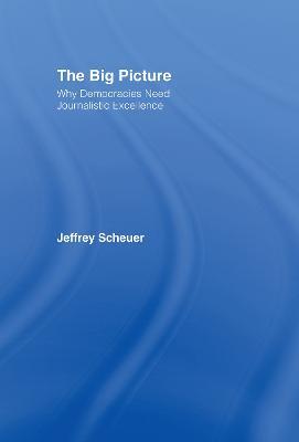 The Big Picture: Why Democracies Need Journalistic Excellence - Jeffrey Scheuer - cover