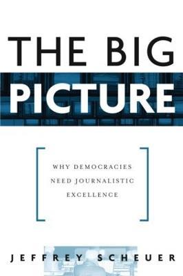 The Big Picture: Why Democracies Need Journalistic Excellence - Jeffrey Scheuer - cover