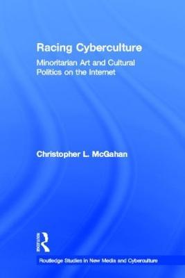 Racing Cyberculture: Minoritarian Art and Cultural Politics on the Internet - Christopher L. McGahan - cover