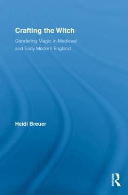 Crafting the Witch: Gendering Magic in Medieval and Early Modern England - Heidi Breuer - cover