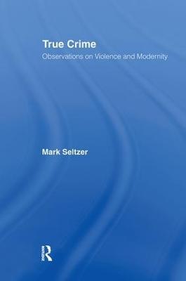 True Crime: Observations on Violence and Modernity - Mark Seltzer - cover