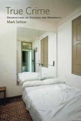 True Crime: Observations on Violence and Modernity - Mark Seltzer - cover